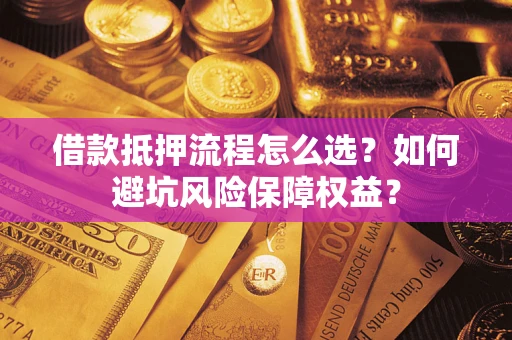 济南借款抵押流程怎么选？如何避坑风险保障权益？