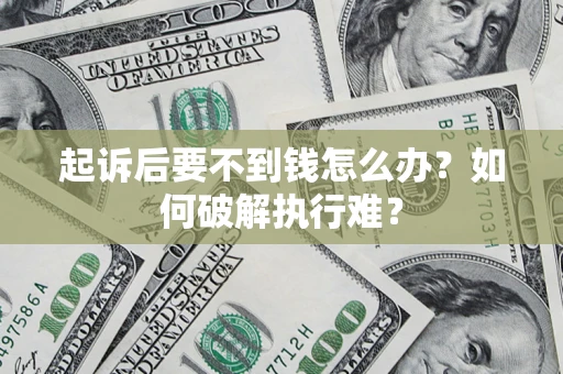 济南起诉后要不到钱怎么办？如何破解执行难？