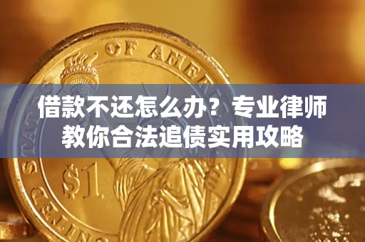 济南借款不还怎么办？专业律师教你合法追债实用攻略