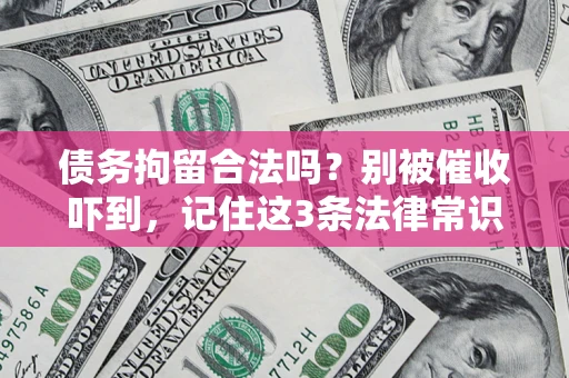 济南债务拘留合法吗?别被催收吓到,记住这3条法律常识 济南债务拘留合法吗?别被催收吓到,记住这3条法律常识