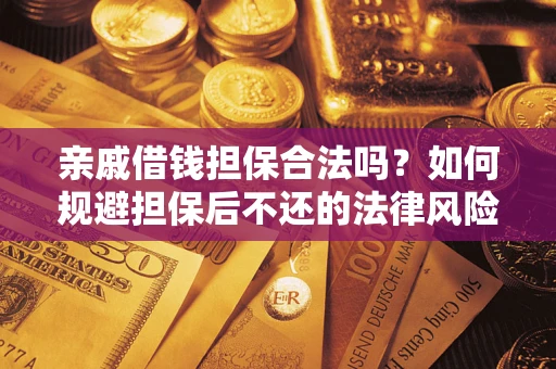 济南亲戚借钱担保合法吗？如何规避担保后不还的法律风险？