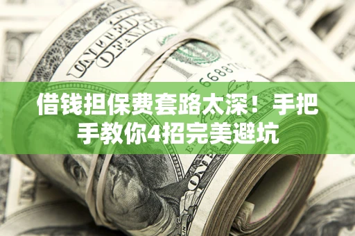 济南借钱担保费套路太深！手把手教你4招完美避坑