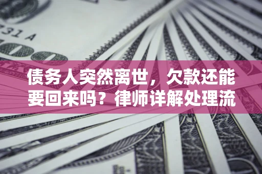 济南债务人突然离世，欠款还能要回来吗？律师详解处理流程