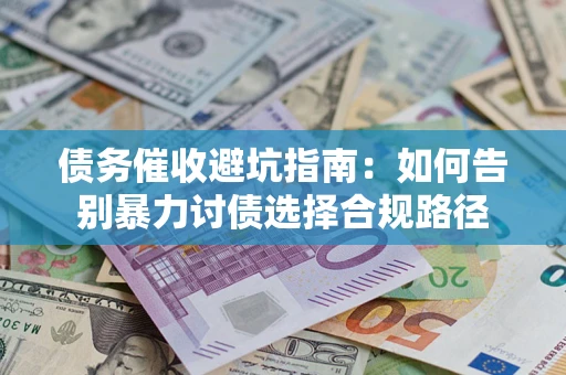 济南债务催收避坑指南：如何告别暴力讨债选择合规路径