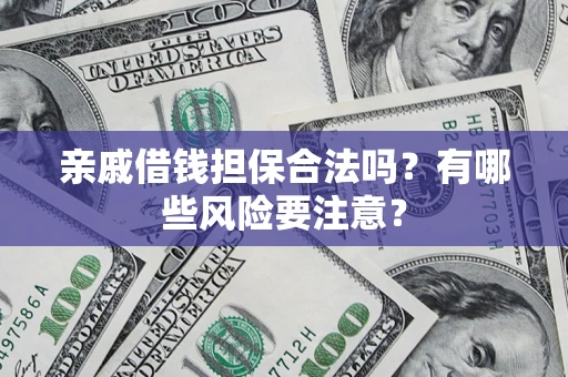 济南亲戚借钱担保合法吗？有哪些风险要注意？