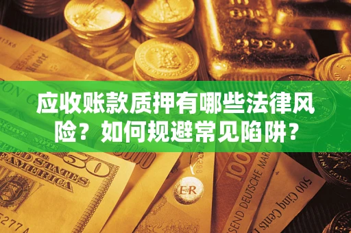 济南应收账款质押有哪些法律风险？如何规避常见陷阱？