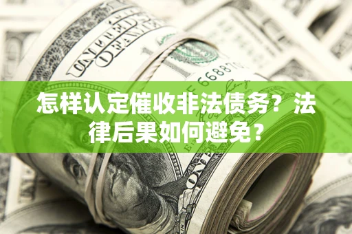 济南怎样认定催收非法债务？法律后果如何避免？
