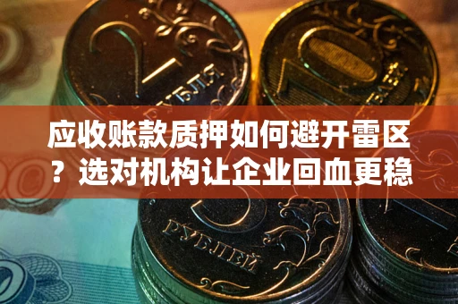 济南应收账款质押如何避开雷区？选对机构让企业回血更稳