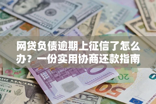 济南网贷负债逾期上征信了怎么办？一份实用协商还款指南请收好