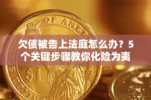 济南欠债被告上法庭怎么办？5个关键步骤教你化险为夷