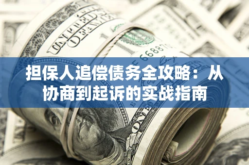 济南担保人追偿债务全攻略:从协商到起诉的实战指南 济南担保人追偿债务全攻略:从协商到起诉的实战指南