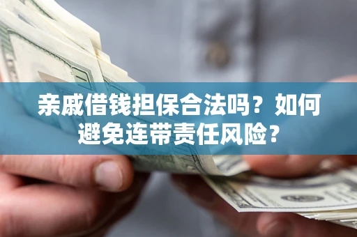济南亲戚借钱担保合法吗？如何避免连带责任风险？