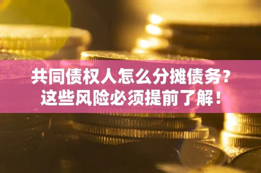 济南共同债权人怎么分摊债务？这些风险必须提前了解！