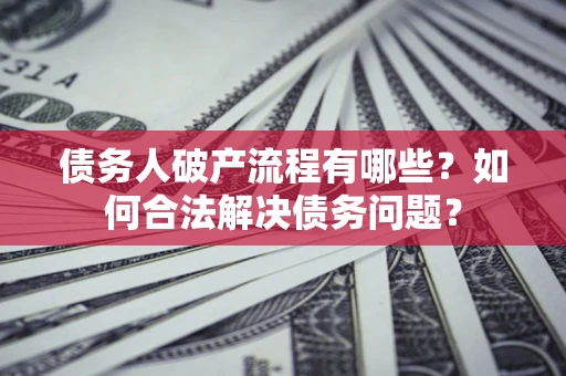 济南债务人破产流程有哪些？如何合法解决债务问题？