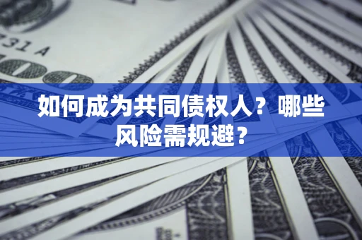 济南如何成为共同债权人？哪些风险需规避？