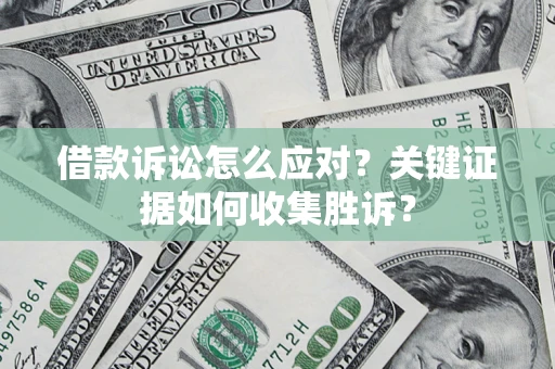 济南借款诉讼怎么应对？关键证据如何收集胜诉？