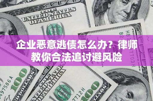 济南企业恶意逃债怎么办？律师教你合法追讨避风险