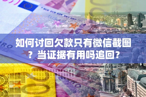 济南如何讨回欠款只有微信截图？当证据有用吗追回？