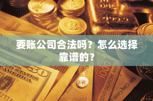济南要账公司合法吗？怎么选择靠谱的？