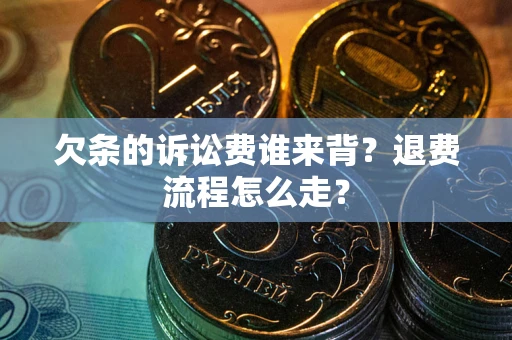 济南欠条的诉讼费谁来背？退费流程怎么走？