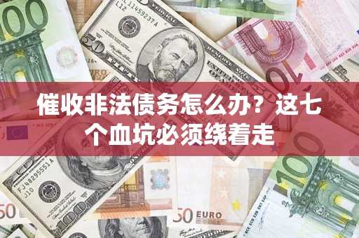 济南催收非法债务怎么办？这七个血坑必须绕着走