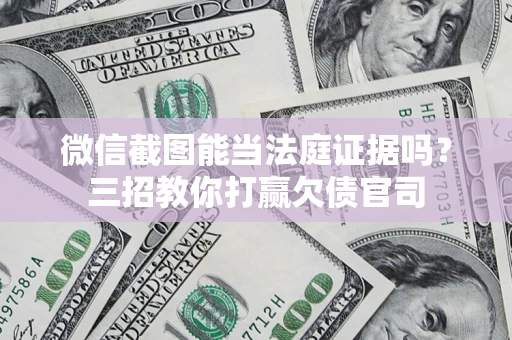 济南微信截图能当法庭证据吗？三招教你打赢欠债官司