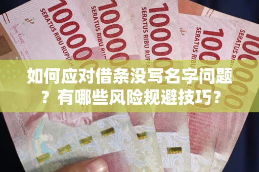 济南如何应对借条没写名字问题？有哪些风险规避技巧？