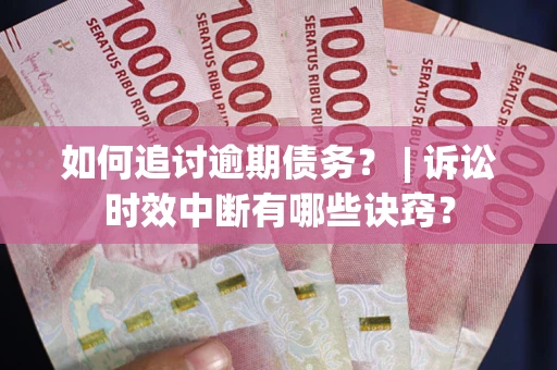 济南如何追讨逾期债务？ | 诉讼时效中断有哪些诀窍？