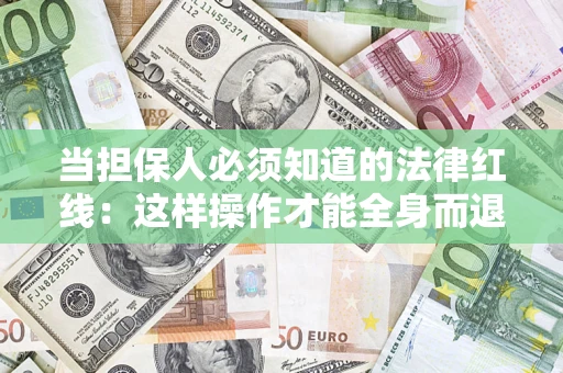 济南当担保人必须知道的法律红线：这样操作才能全身而退