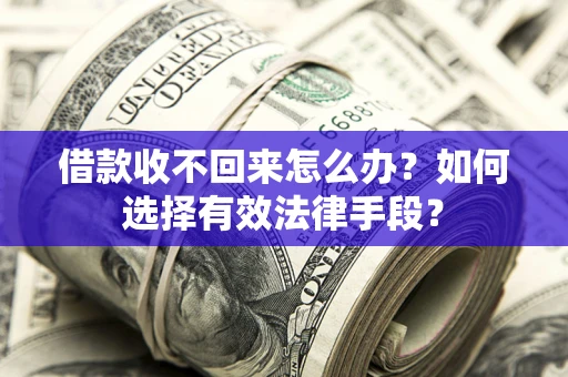 济南借款收不回来怎么办？如何选择有效法律手段？