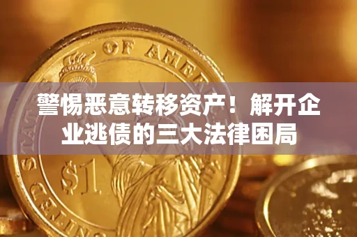 济南警惕恶意转移资产！解开企业逃债的三大法律困局