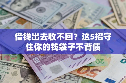 济南借钱出去收不回？这5招守住你的钱袋子不背债