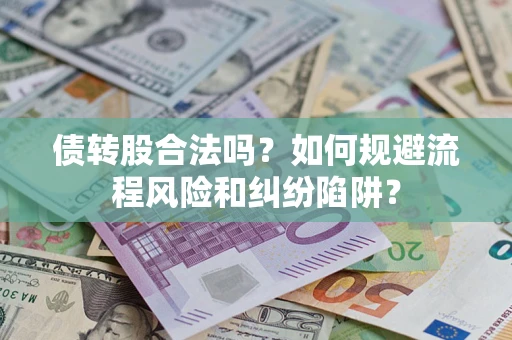 济南债转股合法吗？如何规避流程风险和纠纷陷阱？