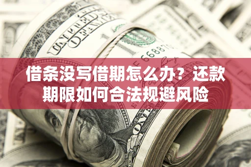 济南借条没写借期怎么办？还款期限如何合法规避风险