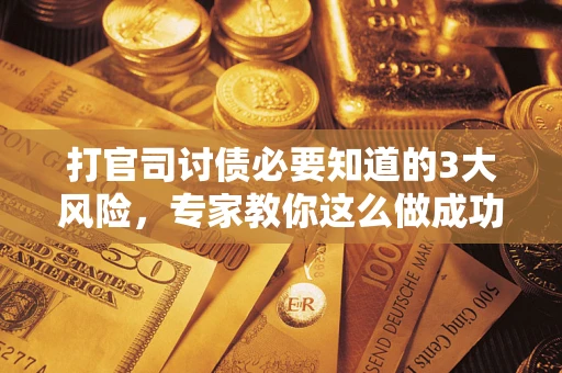 济南打官司讨债必要知道的3大风险，专家教你这么做成功率飙升
