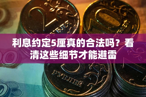 济南利息约定5厘真的合法吗？看清这些细节才能避雷
