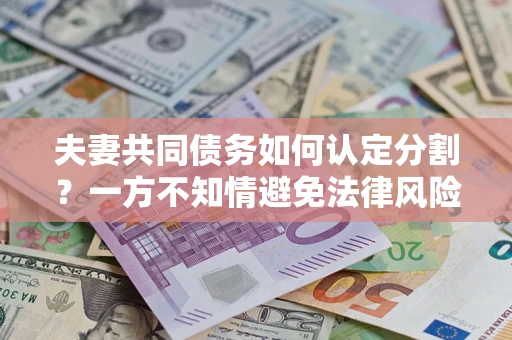 济南夫妻共同债务如何认定分割？一方不知情避免法律风险必看！