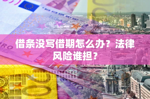 济南借条没写借期怎么办？法律风险谁担？