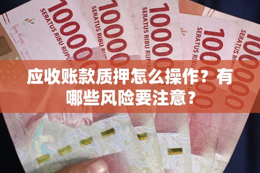 济南应收账款质押怎么操作？有哪些风险要注意？
