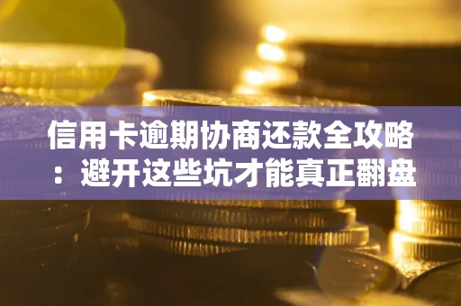 济南信用卡逾期协商还款全攻略：避开这些坑才能真正翻盘