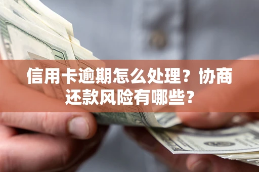 济南信用卡逾期怎么处理？协商还款风险有哪些？